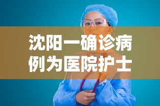 沈阳一确诊病例为医院护士:沈阳本土病例治疗进展 沈阳一确诊病例为医院护士:沈阳本土病例治疗进展