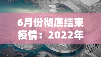 6月份彻底结束疫情:2022年6月疫情结束吗 6月份彻底结束疫情:2022年6月疫情结束吗