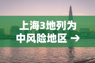 上海3地列为中风险地区 → 上海新增4个中风险 上海3地列为中风险地区 → 上海新增4个中风险