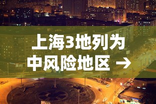 上海3地列为中风险地区 → 上海新增4个中风险 上海3地列为中风险地区 → 上海新增4个中风险