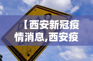 【西安新冠疫情消息,西安疫情最新通知】