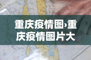 重庆疫情图›重庆疫情图片大图 重庆疫情图›重庆疫情图片大图