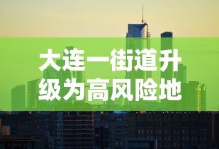 大连一街道升级为高风险地区›大连划分几个区