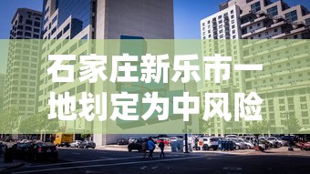 石家庄新乐市一地划定为中风险区:河北省石家庄市新乐市属于哪个区 石家庄新乐市一地划定为中风险区:河北省石家庄市新乐市属于哪个区