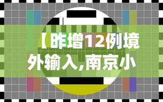 【昨增12例境外输入,南京小学教师】 【昨增12例境外输入,南京小学教师】