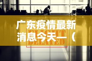 广东疫情最新消息今天—(广东疫情最新消息今天新增病例轨迹) 广东疫情最新消息今天—(广东疫情最新消息今天新增病例轨迹)