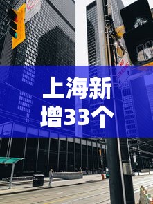 上海新增33个疫情中风险区:2022年上海疫情地点 上海新增33个疫情中风险区:2022年上海疫情地点