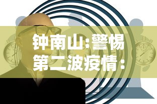 钟南山:警惕第二波疫情：钟南山预计本轮新冠6月底前结束