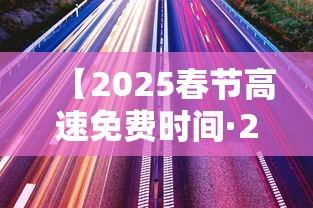 【2025春节高速免费时间·2028春节高速免费日期】