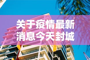 关于疫情最新消息今天封城了的信息