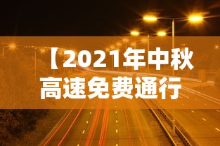 【2021年中秋高速免费通行时间,2021年中秋高速免过路费吗】 【2021年中秋高速免费通行时间,2021年中秋高速免过路费吗】