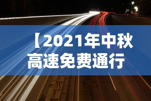 【2021年中秋高速免费通行时间,2021年中秋高速免过路费吗】 【2021年中秋高速免费通行时间,2021年中秋高速免过路费吗】