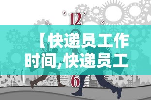 【快递员工作时间,快递员工作时间太长】