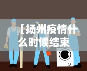 【扬州疫情什么时候结束恢复正常,扬州疫情是哪一年开始和结束的】
