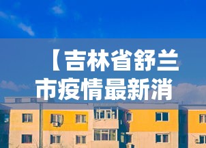 【吉林省舒兰市疫情最新消息·吉林省舒兰市概况】 【吉林省舒兰市疫情最新消息·吉林省舒兰市概况】