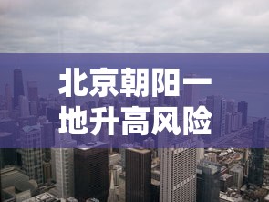 北京朝阳一地升高风险区:北京朝阳区高清地图最新 北京朝阳一地升高风险区:北京朝阳区高清地图最新