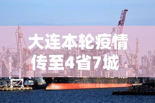 大连本轮疫情传至4省7城 → 大连最新疫情通报