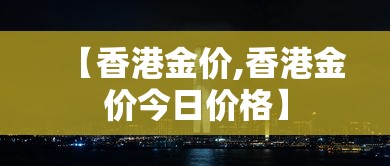 【香港金价,香港金价今日价格】 【香港金价,香港金价今日价格】