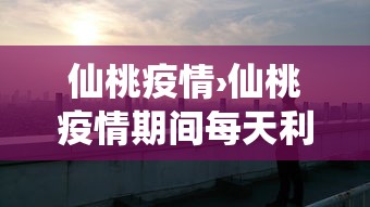 仙桃疫情›仙桃疫情期间每天利润上百亿 仙桃疫情›仙桃疫情期间每天利润上百亿