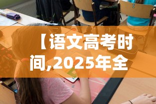 【语文高考时间,2025年全国高考语文一卷】