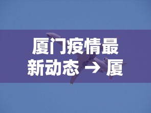 厦门疫情最新动态 → 厦门疫情最新动态实时