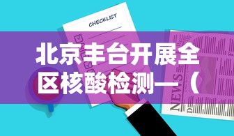 北京丰台开展全区核酸检测—（丰台区刚刚发布大消息）