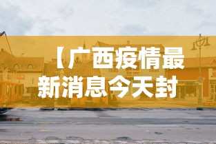 【广西疫情最新消息今天封城了·广西 疫情】