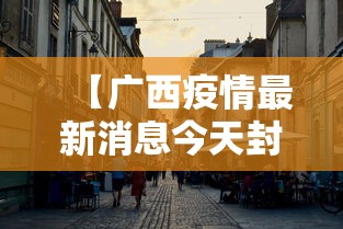 【广西疫情最新消息今天封城了·广西 疫情】 【广西疫情最新消息今天封城了·广西 疫情】