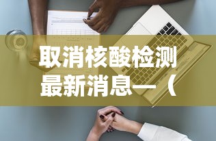 取消核酸检测最新消息—(多地取消区域全员核酸检测) 取消核酸检测最新消息—(多地取消区域全员核酸检测)