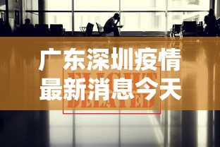 广东深圳疫情最新消息今天—（广东疫情最新消息2020）