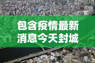 包含疫情最新消息今天封城了的词条