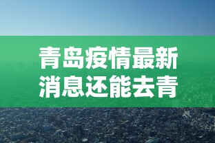 青岛疫情最新消息还能去青岛吗：青岛还能去旅游吗现在