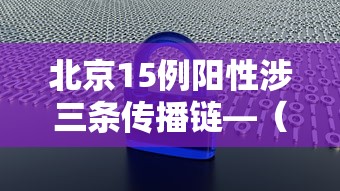 北京15例阳性涉三条传播链—(北京5例感染者) 北京15例阳性涉三条传播链—(北京5例感染者)