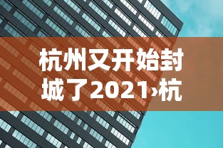 杭州又开始封城了2021›杭州又开始封城了2021最新消息