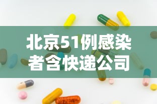 北京51例感染者含快递公司员工—（北京感染者都是什么人）