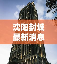 沈阳封城最新消息›沈阳封闭通知今天最新 沈阳封城最新消息›沈阳封闭通知今天最新