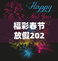 福彩春节放假2022—(福彩春节放假安排) 福彩春节放假2022—(福彩春节放假安排)