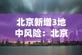 北京新增3地中风险：北京最新高风险区域名单