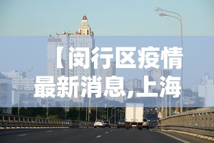 【闵行区疫情最新消息,上海市闵行区最近新闻】