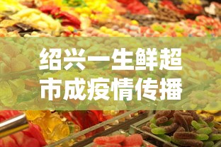 绍兴一生鲜超市成疫情传播新焦点的简单介绍