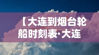 【大连到烟台轮船时刻表·大连到烟台轮船票价格】 【大连到烟台轮船时刻表·大连到烟台轮船票价格】