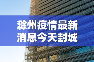 滁州疫情最新消息今天封城了—（滁州一周新闻最新消息）