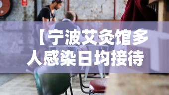 【宁波艾灸馆多人感染日均接待200人·宁波艾灸馆多人感染日均接待200人是真的吗】 【宁波艾灸馆多人感染日均接待200人·宁波艾灸馆多人感染日均接待200人是真的吗】
