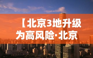 【北京3地升级为高风险·北京仍处于高发期】 【北京3地升级为高风险·北京仍处于高发期】