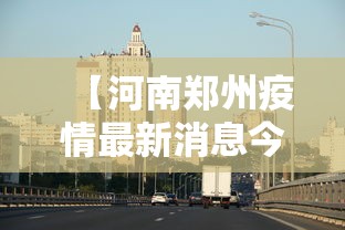 【河南郑州疫情最新消息今天,河南最新情况今天】