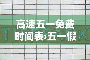 高速五一免费时间表›五一假期高速免费时间表