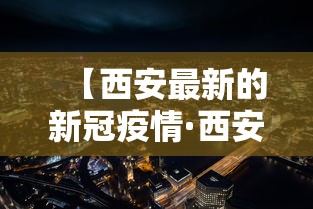 【西安最新的新冠疫情·西安疫情最新动态】