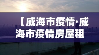 【威海市疫情·威海市疫情房屋租金减免政策】