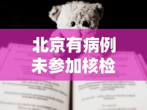 北京有病例未参加核检致疫情传播 → 北京没过检测怎么补救 北京有病例未参加核检致疫情传播 → 北京没过检测怎么补救
