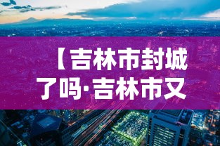【吉林市封城了吗·吉林市又开始封城了吗】